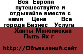 Вся  Европа.....путешествуйте и отдыхайте вместе с нами  › Цена ­ 1 - Все города Бизнес » Услуги   . Ханты-Мансийский,Пыть-Ях г.